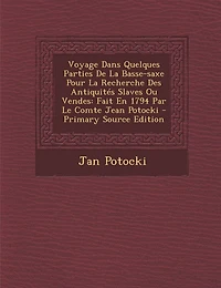 Voyage Dans Quelques Parties de La Basse-Saxe Pour La Recherche Des Antiquites Slaves Ou Vendes: Fait En 1794 Par Le Comte Jean Potocki - Primary Sour