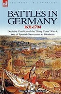 Battles Germany 1631-1704: Decisive Conflicts of the Thirty Years War & Spanish Succession to Blenheim