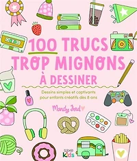 100 trucs trop mignons à dessiner: dessins simples et captivants pour enfants créatifs dès 8 ans