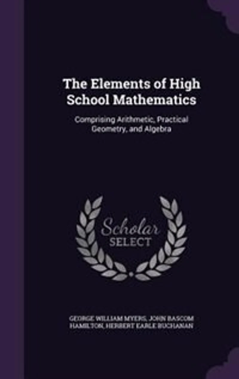The Elements of High School Mathematics: Comprising Arithmetic, Practical Geometry, and Algebra