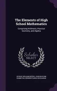 The Elements of High School Mathematics: Comprising Arithmetic, Practical Geometry, and Algebra