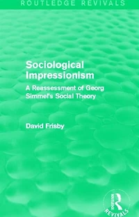 Sociological Impressionism (routledge Revivals): A Reassessment Of Georg Simmel's Social Theory