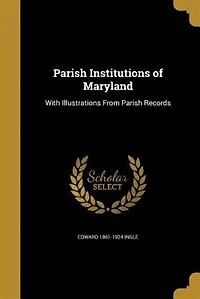 Parish Institutions of Maryland: With Illustrations From Records (Classic Reprint)