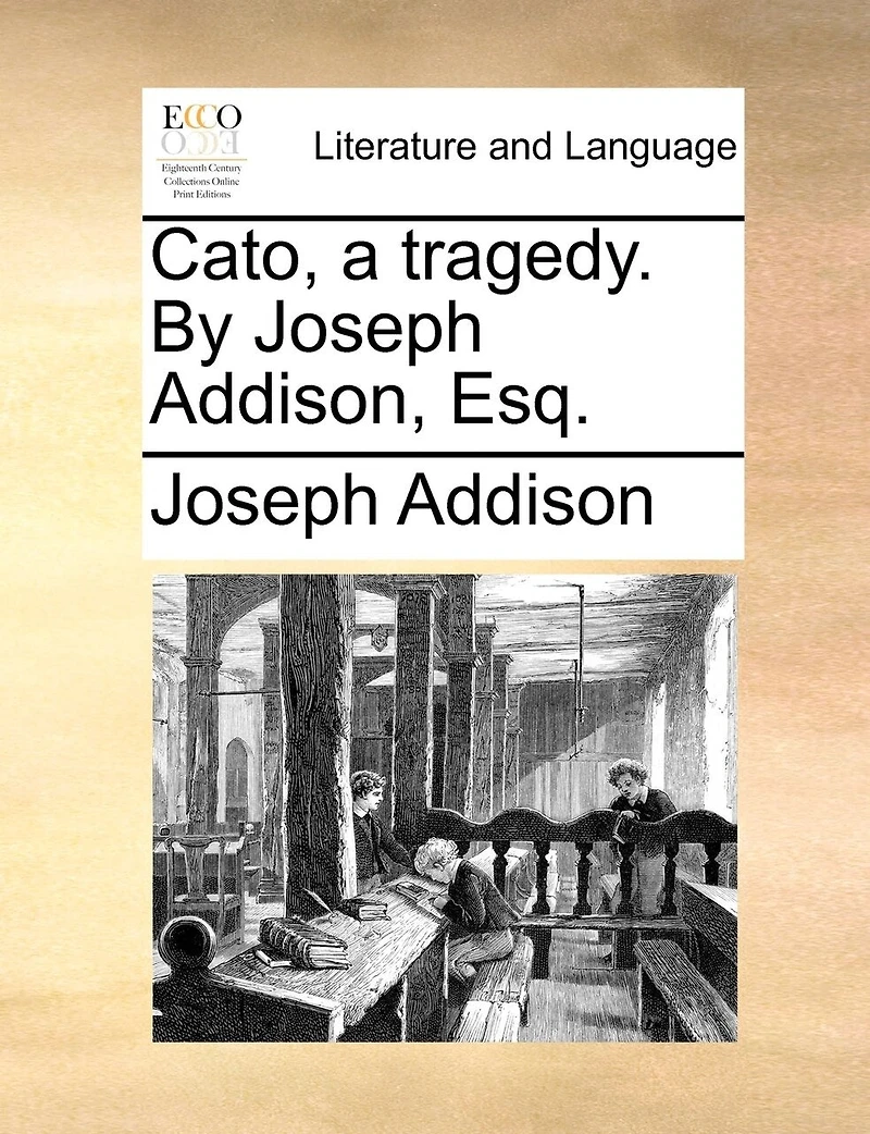 Cato, a tragedy. By Joseph Addison, Esq.