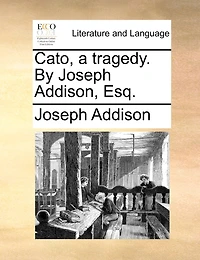Cato, a tragedy. By Joseph Addison, Esq.