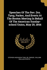 Speeches Of The Rev. Drs. Tyng, Parker, And Everts At Boston Meeting Behalf American Sunday-school Union, May 29, 1844