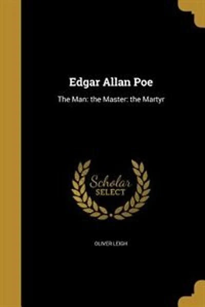 Edgar Allan Poe: The Man: the Master: the Martyr