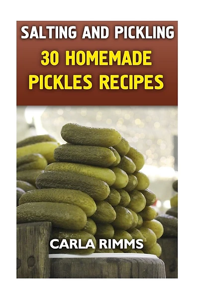 Salting and Pickling: 30 Homemade Pickles Recipes: (Canning Recipes, Canning Cookbook)