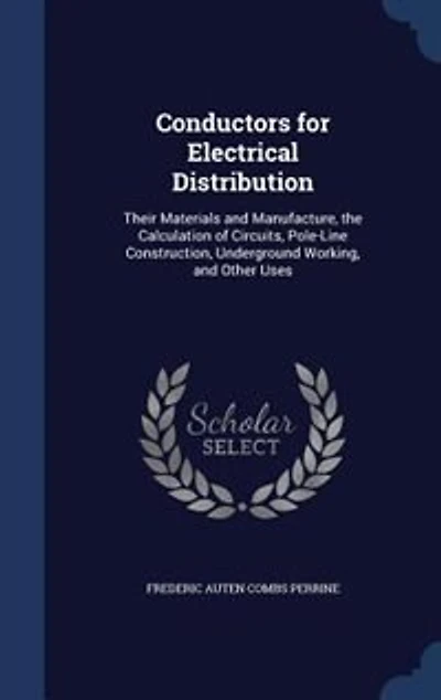 Conductors for Electrical Distribution: Their Materials and Manufacture, the Calculation of Circuits, Pole-Line Construction, Underground W