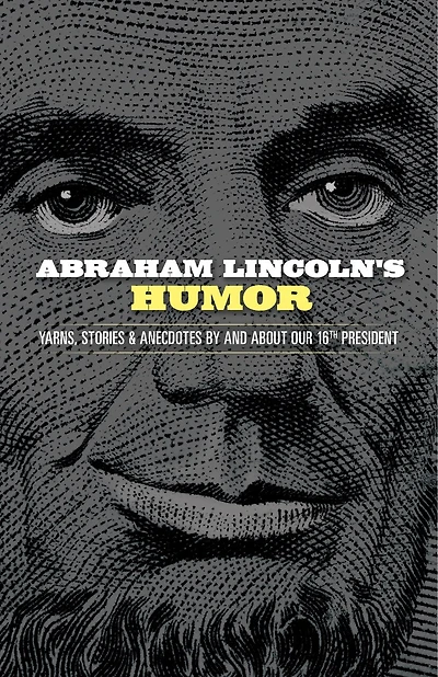 Abraham Lincoln's Humor: Yarns, Stories, and Anecdotes by and about Our 16th President
