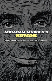 Abraham Lincoln's Humor: Yarns, Stories, and Anecdotes by and about Our 16th President