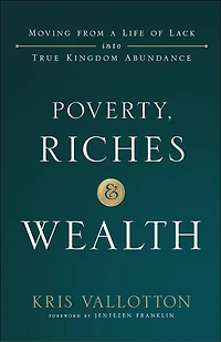 Poverty, Riches and Wealth: Moving from a Life of Lack into True Kingdom Abundance