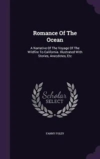 Romance Of The Ocean: A Narrative Of The Voyage Of The Wildfire To California. Illustrated With Stories, Anecdotes