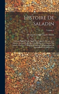 Histoire De Saladin: Sulthan D'egypte Et De Syrie: Avic Une Introduction, Une Histoire Abregée De La Dynastie Des Ayoubites Fondée Par Saladin, Des Notes Critiques, Historiques, Géographiques, & Quelques Pièces Justificatives; Volume 1