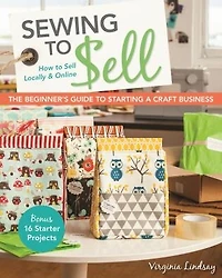 Sewing to Sell - The Beginner's Guide Starting a Craft Business: Bonus-16 Starter Projects How Locally & Online