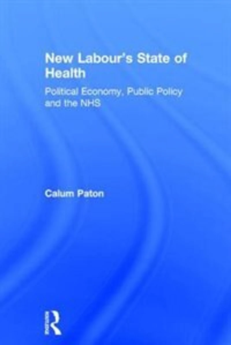 New Labour's State of Health: Political Economy, Public Policy and the NHS