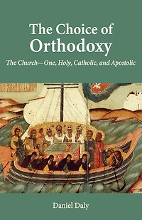 The Choice of Orthodoxy: The Church-One, Holy, Catholic, and Apostolic