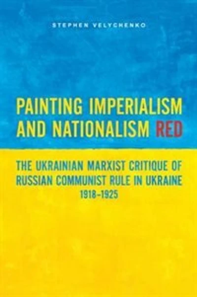 Painting Imperialism and Nationalism Red: The Ukrainian Marxist Critique of Russian Communist Rule Ukraine, 1918-1925