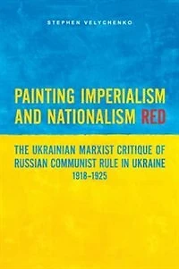 Painting Imperialism and Nationalism Red: The Ukrainian Marxist Critique of Russian Communist Rule Ukraine, 1918-1925