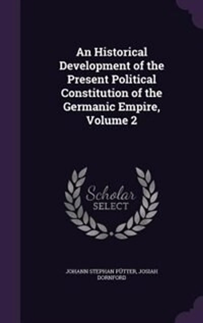 An Historical Development of the Present Political Constitution Germanic Empire, Volume 2