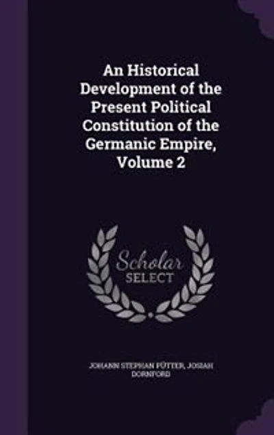 An Historical Development of the Present Political Constitution Germanic Empire, Volume 2