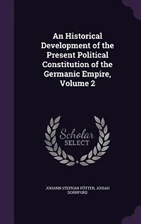 An Historical Development of the Present Political Constitution Germanic Empire, Volume 2