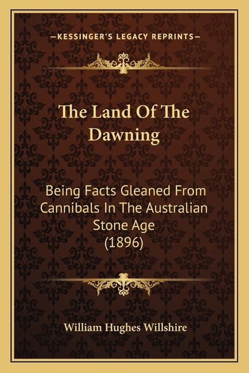 The Land Of The Dawning: Being Facts Gleaned From Cannibals In The Australian Stone Age (1896)