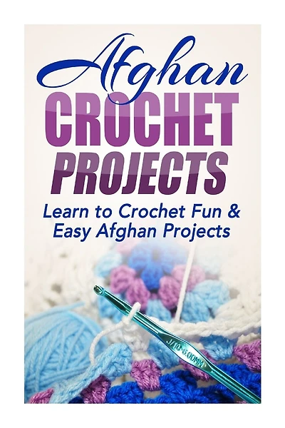 Afghan Crochet Projects: Learn to Crochet Fun & Easy Afghan Projects