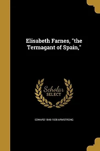 Elisabeth Farnes, "the Termagant of Spain,"