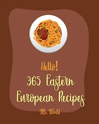 Hello! 365 Eastern European Recipes: Best Eastern European Cookbook Ever For Beginners [Polish Cookbook, Hungarian Recipes, Russian Recipes Cookbook, Egg Salad Recipe, Beef Stroganoff Recipe] [Book 1]