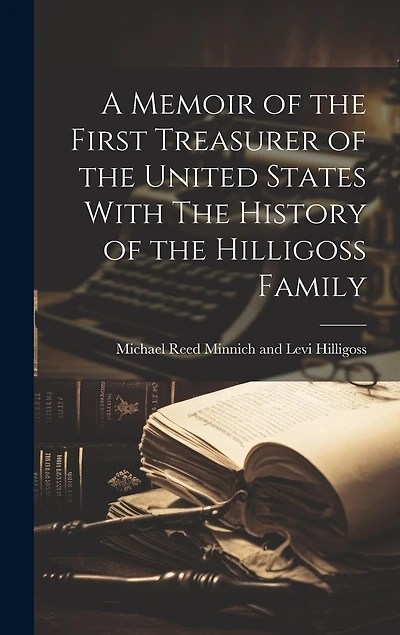 A Memoir of the First Treasurer of the United States With The History of the Hilligoss Family