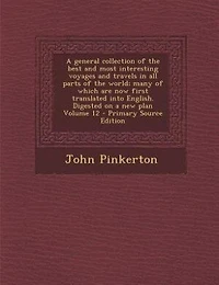 A general collection of the best and most interesting voyages and travels in all parts of the world; many of which are now first translated into English. Digested on a new plan Volume