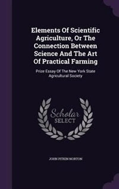 Elements Of Scientific Agriculture, Or The Connection Between Science And The Art Of Practical Farming: Prize Essay Of The New York State Agricultural Society