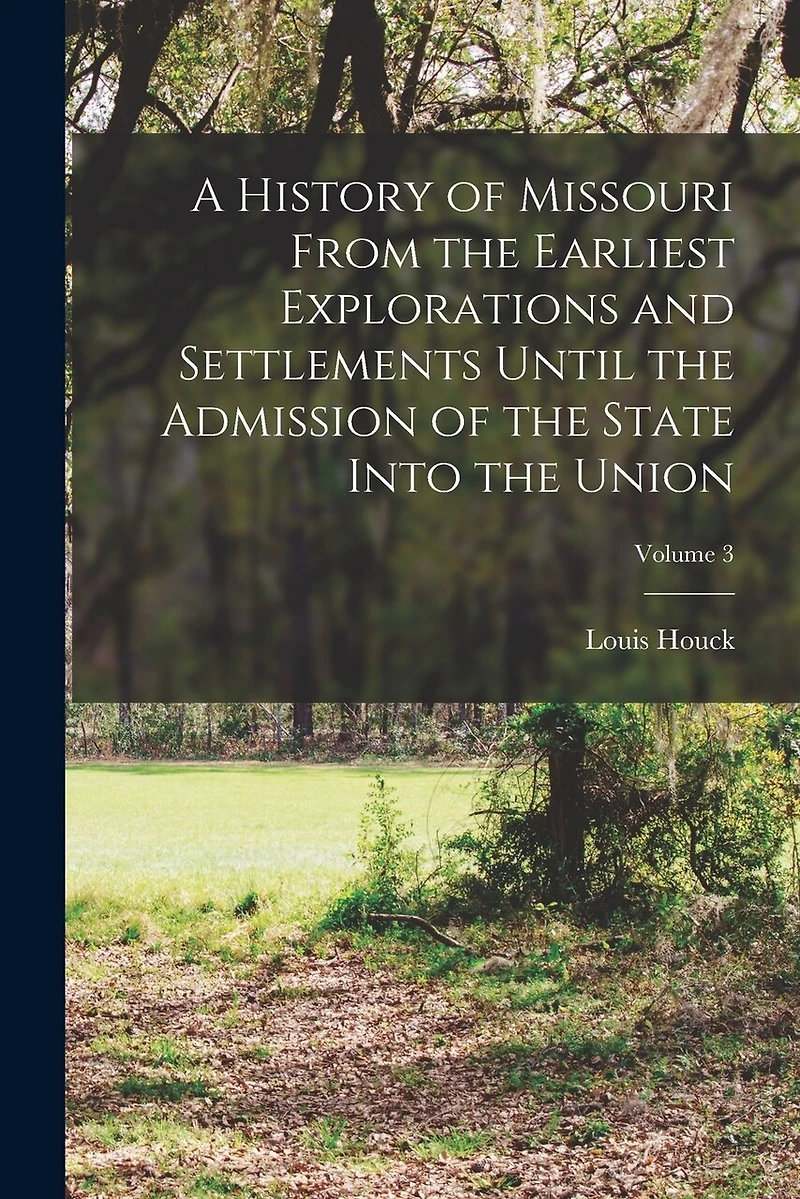 A History of Missouri From the Earliest Explorations and Settlements Until the Admission of the State Into the Union; Volume