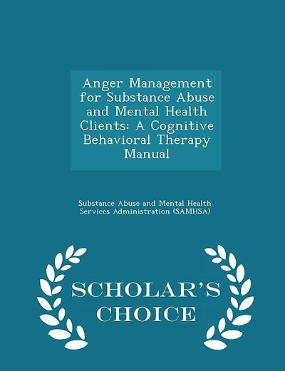 Anger Management for Substance Abuse and Mental Health Clients: A Cognitive Behavioral Therapy Manual - Scholar's Choice Edition