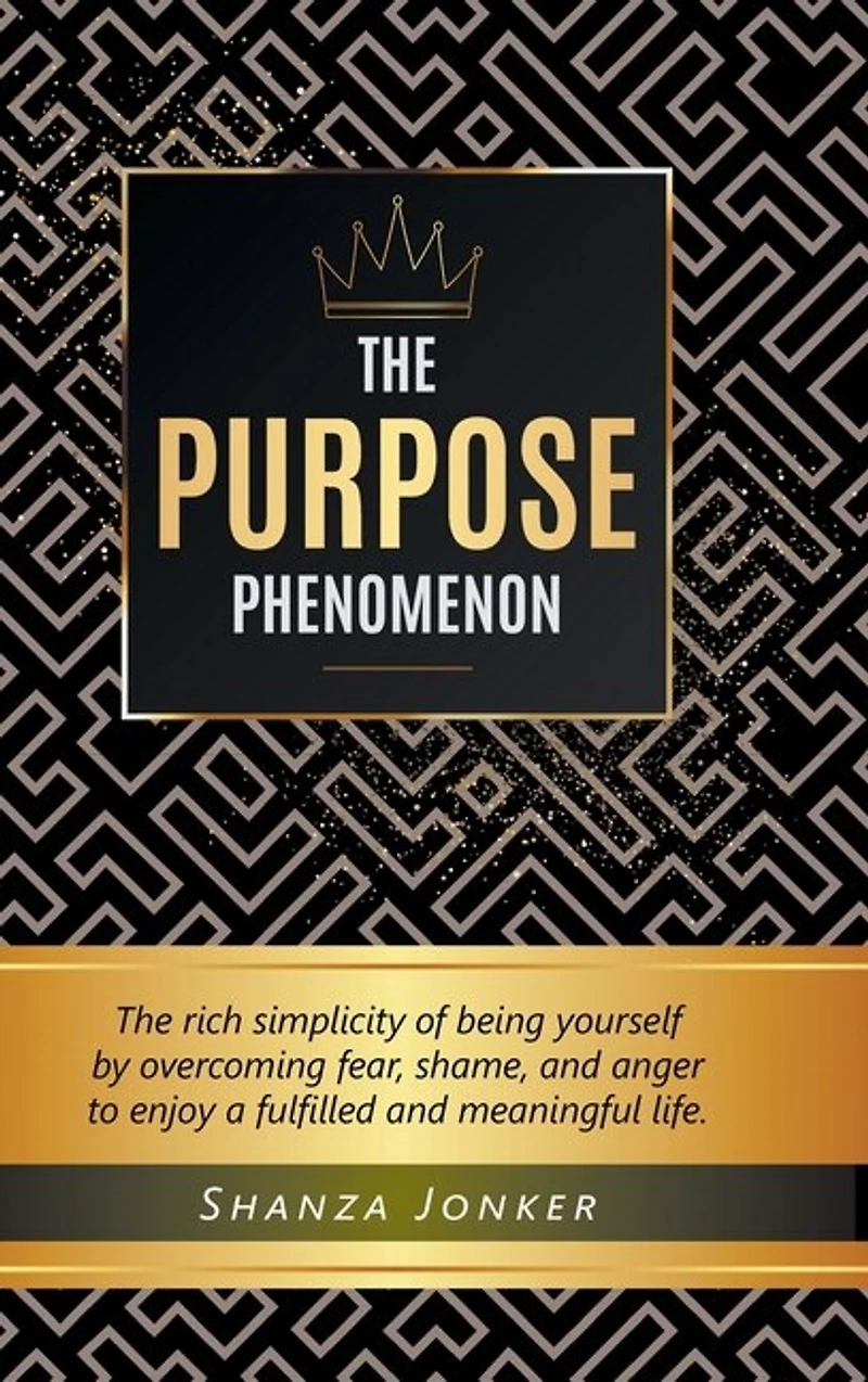 The Purpose Phenomenon: rich simplicity of being yourself by overcoming fear, shame, and anger to enjoy a fulfilled meaningful life.