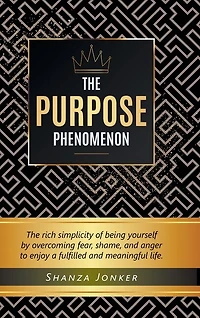 The Purpose Phenomenon: rich simplicity of being yourself by overcoming fear, shame, and anger to enjoy a fulfilled meaningful life.