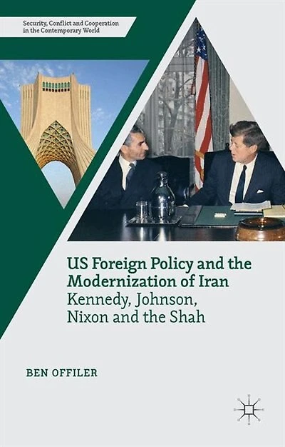 Us Foreign Policy And The Modernization Of Iran: Kennedy, Johnson, Nixon And The Shah