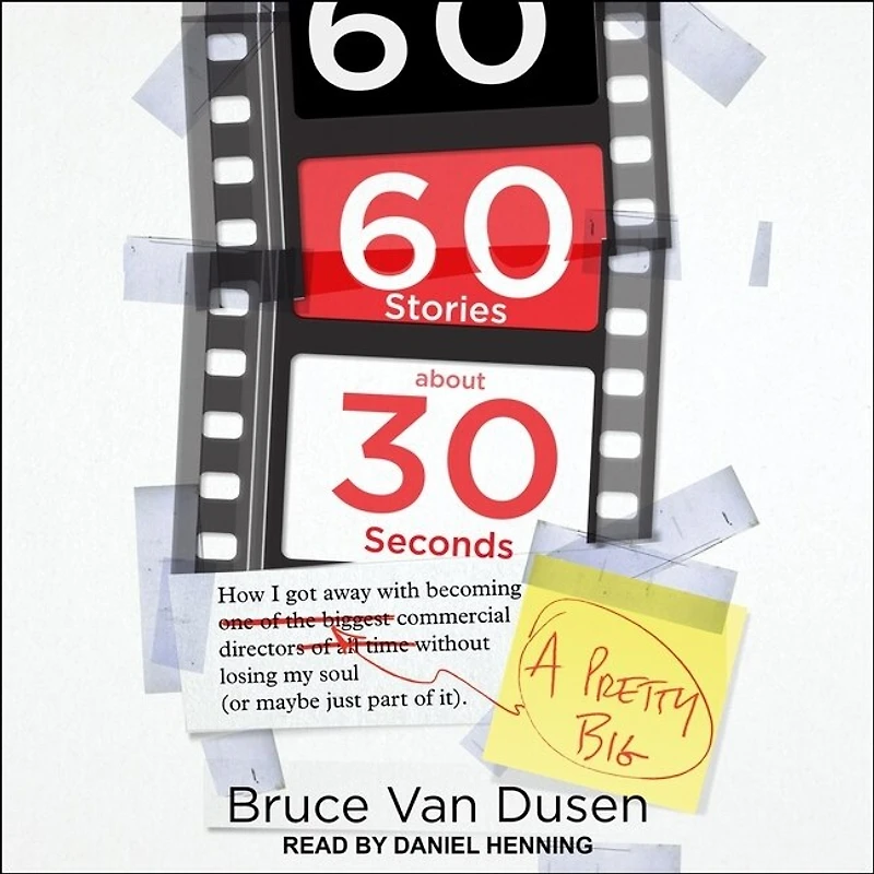 60 Stories about 30 Seconds Lib/E: How I Got Away with Becoming a Pretty Big Commercial Director Without Losing My Soul (or Maybe Just Part of It)