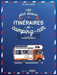 Les plus beaux itinéraires en camping-car: 70 circuits, partout en France