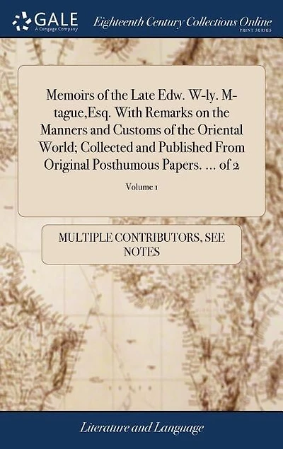 Memoirs of the Late Edw. W-ly. M-tague,Esq. With Remarks on Manners and Customs Oriental World; Collected Published From Original Posthumous Papers. ... 2; Volume 1
