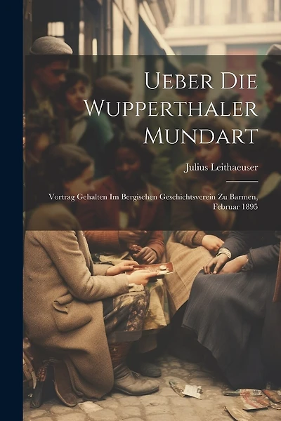 Ueber Die Wupperthaler Mundart: Vortrag Gehalten Im Bergischen Geschichtsverein Zu Barmen