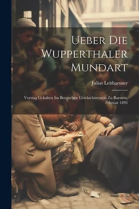 Ueber Die Wupperthaler Mundart: Vortrag Gehalten Im Bergischen Geschichtsverein Zu Barmen