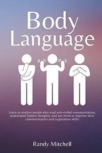 Body Language: Learn to analyze people who read non-verbal communication, understand hidden thoughts, and use them to improve their communication and negotiation skills