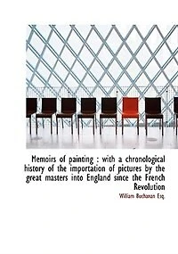 Memoirs of Painting: With a Chronological History the Importation Pictures by Great Masters Into England Since