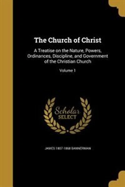 The Church of Christ: A Treatise on the Nature, Powers, Ordinances, Discipline, and Government of the Christian Church; V