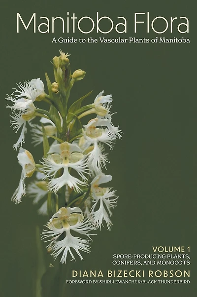 Manitoba Flora: A Guide to the Vascular Plants of Manitoba: Volume 1: Spore-Producing Plants, Conifers, and Monocots