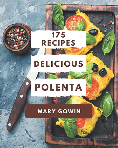 175 Delicious Polenta Recipes: A One-of-a-kind Polenta Cookbook