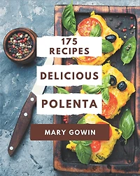 175 Delicious Polenta Recipes: A One-of-a-kind Polenta Cookbook
