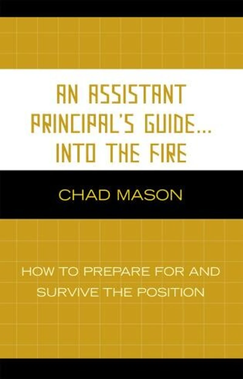 An Assistant Principal's Guide . Into the Fire: How to Prepare for and Survive Position